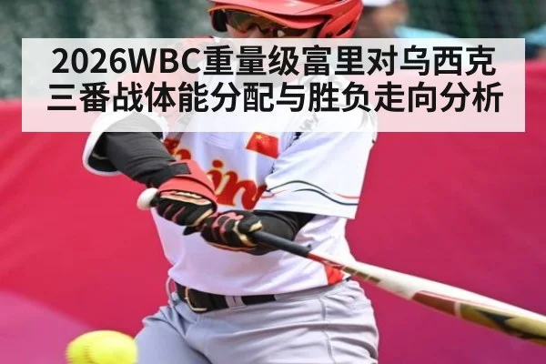 2026WBC重量级富里对乌西克三番战体能分配与胜负走向分析 - kaiyun